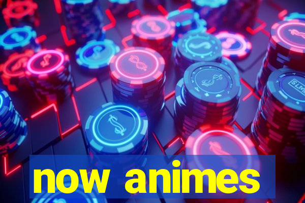 now animes